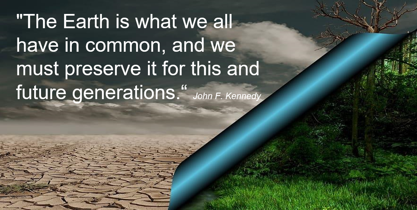 Quote: The Earth is what we all have in common, and we must preserve it for this and future generations. John F. Kennedy.